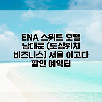 ENA 스위트 호텔 남대문 (도심위치 비즈니스) 서울 아고다 할인 예약팁