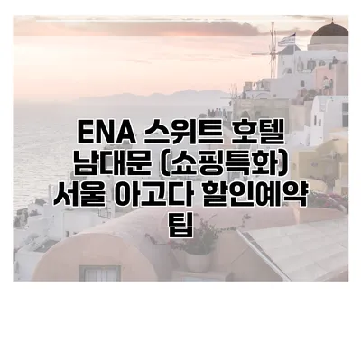 ENA 스위트 호텔 남대문 (쇼핑특화) 서울 아고다 할인예약 팁