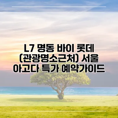 L7 명동 바이 롯데 (관광명소근처) 서울 아고다 특가 예약가이드
