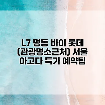 L7 명동 바이 롯데 (관광명소근처) 서울 아고다 특가 예약팁