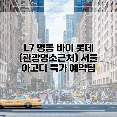 L7 명동 바이 롯데 (관광명소근처) 서울 아고다 특가 예약팁