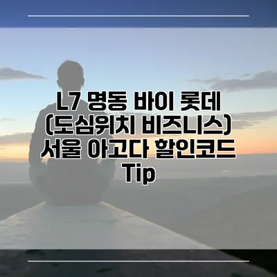 L7 명동 바이 롯데 (도심위치 비즈니스) 서울 아고다 할인코드 Tip