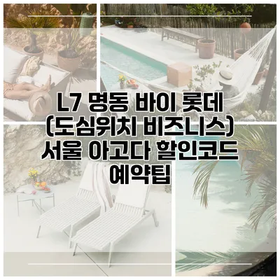 L7 명동 바이 롯데 (도심위치 비즈니스) 서울 아고다 할인코드 예약팁