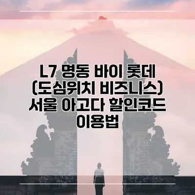 L7 명동 바이 롯데 (도심위치 비즈니스) 서울 아고다 할인코드 이용법
