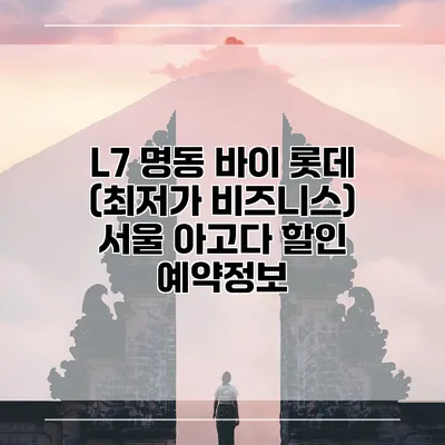 L7 명동 바이 롯데 (최저가 비즈니스) 서울 아고다 할인 예약정보
