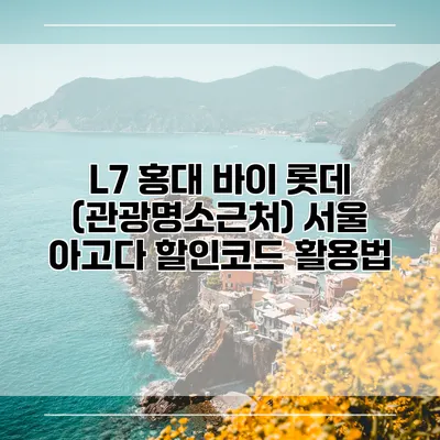L7 홍대 바이 롯데 (관광명소근처) 서울 아고다 할인코드 활용법