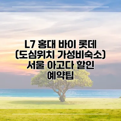 L7 홍대 바이 롯데 (도심위치 가성비숙소) 서울 아고다 할인 예약팁