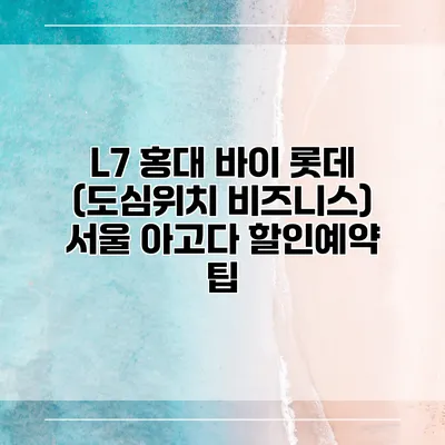 L7 홍대 바이 롯데 (도심위치 비즈니스) 서울 아고다 할인예약 팁