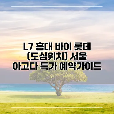 L7 홍대 바이 롯데 (도심위치) 서울 아고다 특가 예약가이드
