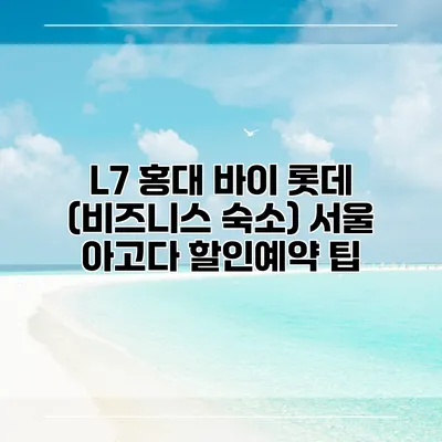 L7 홍대 바이 롯데 (비즈니스 숙소) 서울 아고다 할인예약 팁