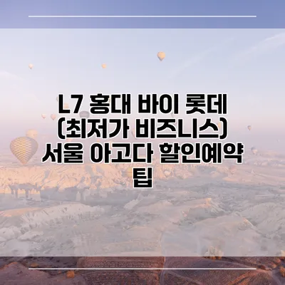 L7 홍대 바이 롯데 (최저가 비즈니스) 서울 아고다 할인예약 팁