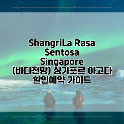 ShangriLa Rasa Sentosa Singapore (바다전망) 싱가포르 아고다 할인예약 가이드