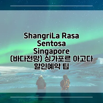 ShangriLa Rasa Sentosa Singapore (바다전망) 싱가포르 아고다 할인예약 팁