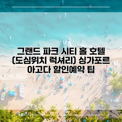그랜드 파크 시티 홀 호텔 (도심위치 럭셔리) 싱가포르 아고다 할인예약 팁