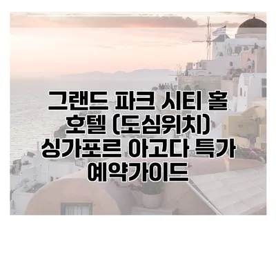 그랜드 파크 시티 홀 호텔 (도심위치) 싱가포르 아고다 특가 예약가이드