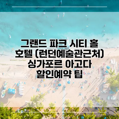 그랜드 파크 시티 홀 호텔 (런던예술관근처) 싱가포르 아고다 할인예약 팁
