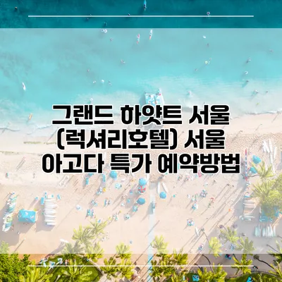 그랜드 하얏트 서울 (럭셔리호텔) 서울 아고다 특가 예약방법