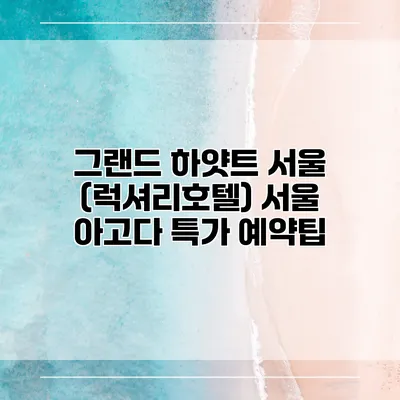 그랜드 하얏트 서울 (럭셔리호텔) 서울 아고다 특가 예약팁