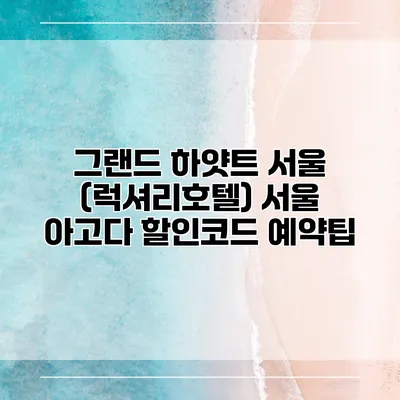 그랜드 하얏트 서울 (럭셔리호텔) 서울 아고다 할인코드 예약팁