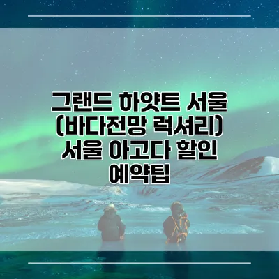그랜드 하얏트 서울 (바다전망 럭셔리) 서울 아고다 할인 예약팁