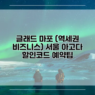 글래드 마포 (역세권 비즈니스) 서울 아고다 할인코드 예약팁
