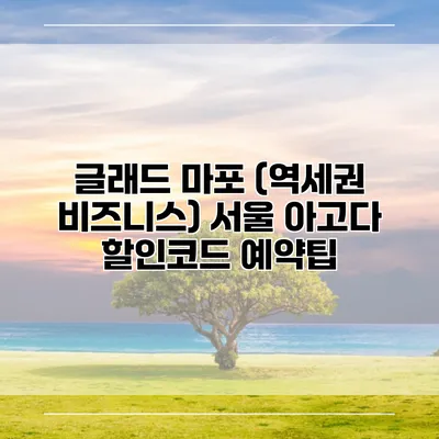 글래드 마포 (역세권 비즈니스) 서울 아고다 할인코드 예약팁