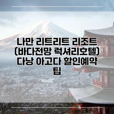 나만 리트리트 리조트 (바다전망 럭셔리호텔) 다낭 아고다 할인예약 팁