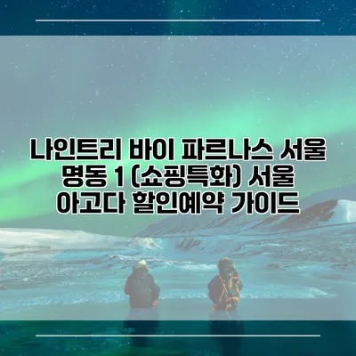나인트리 바이 파르나스 서울 명동 1 (쇼핑특화) 서울 아고다 할인예약 가이드