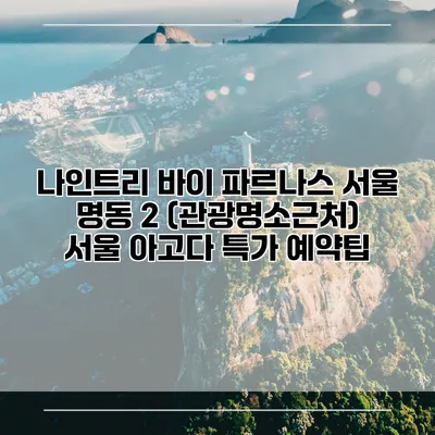 나인트리 바이 파르나스 서울 명동 2 (관광명소근처) 서울 아고다 특가 예약팁