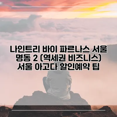 나인트리 바이 파르나스 서울 명동 2 (역세권 비즈니스) 서울 아고다 할인예약 팁