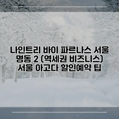 나인트리 바이 파르나스 서울 명동 2 (역세권 비즈니스) 서울 아고다 할인예약 팁