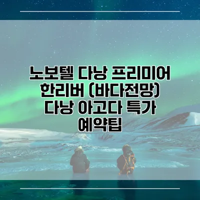 노보텔 다낭 프리미어 한리버 (바다전망) 다낭 아고다 특가 예약팁