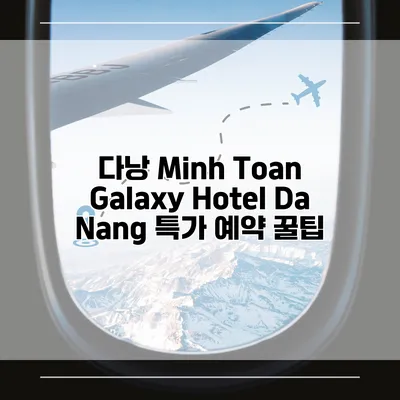 다낭 Minh Toan Galaxy Hotel Da Nang 특가 예약 꿀팁