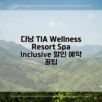 다낭 TIA Wellness Resort Spa Inclusive 할인 예약 꿀팁