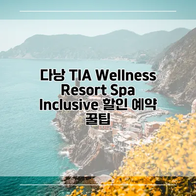 다낭 TIA Wellness Resort Spa Inclusive 할인 예약 꿀팁