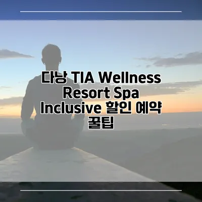 다낭 TIA Wellness Resort Spa Inclusive 할인 예약 꿀팁