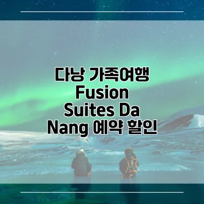 다낭 가족여행 Fusion Suites Da Nang 예약 할인