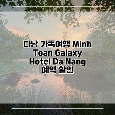 다낭 가족여행 Minh Toan Galaxy Hotel Da Nang 예약 할인