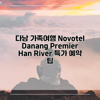 다낭 가족여행 Novotel Danang Premier Han River 특가 예약 팁