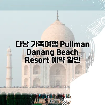 다낭 가족여행 Pullman Danang Beach Resort 예약 할인