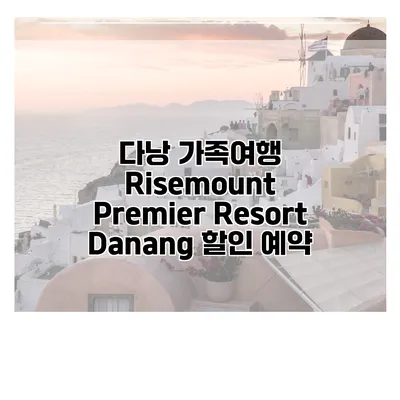 다낭 가족여행 Risemount Premier Resort Danang 할인 예약