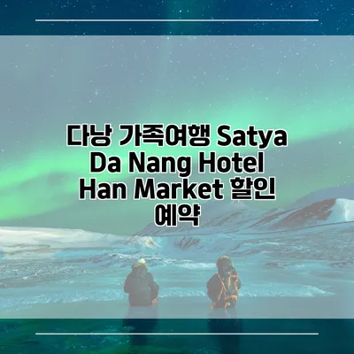 다낭 가족여행 Satya Da Nang Hotel Han Market 할인 예약