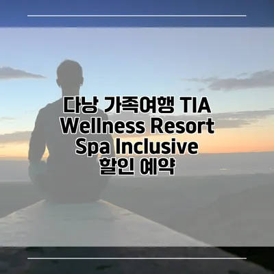 다낭 가족여행 TIA Wellness Resort Spa Inclusive 할인 예약