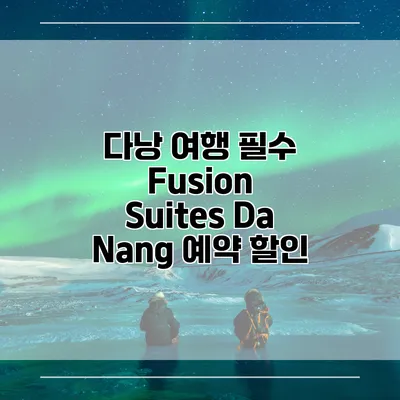 다낭 여행 필수 Fusion Suites Da Nang 예약 할인