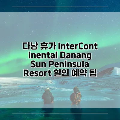 다낭 휴가 InterContinental Danang Sun Peninsula Resort 할인 예약 팁