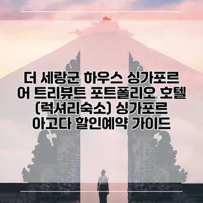 더 세랑군 하우스 싱가포르 어 트리뷰트 포트폴리오 호텔 (럭셔리숙소) 싱가포르 아고다 할인예약 가이드