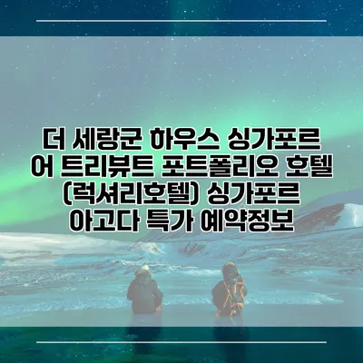 더 세랑군 하우스 싱가포르 어 트리뷰트 포트폴리오 호텔 (럭셔리호텔) 싱가포르 아고다 특가 예약정보
