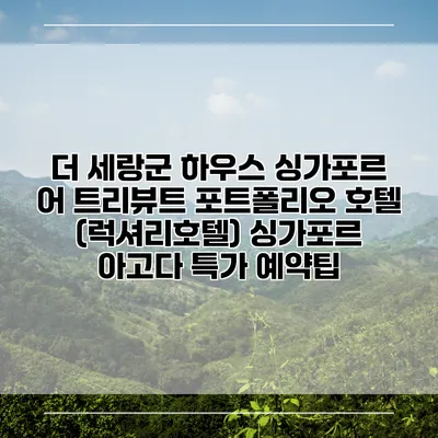 더 세랑군 하우스 싱가포르 어 트리뷰트 포트폴리오 호텔 (럭셔리호텔) 싱가포르 아고다 특가 예약팁