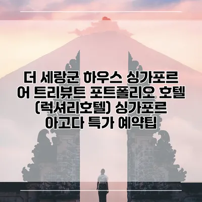 더 세랑군 하우스 싱가포르 어 트리뷰트 포트폴리오 호텔 (럭셔리호텔) 싱가포르 아고다 특가 예약팁