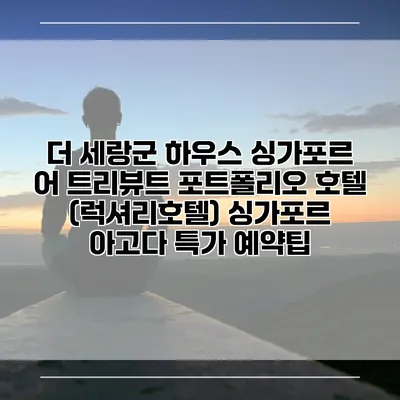더 세랑군 하우스 싱가포르 어 트리뷰트 포트폴리오 호텔 (럭셔리호텔) 싱가포르 아고다 특가 예약팁